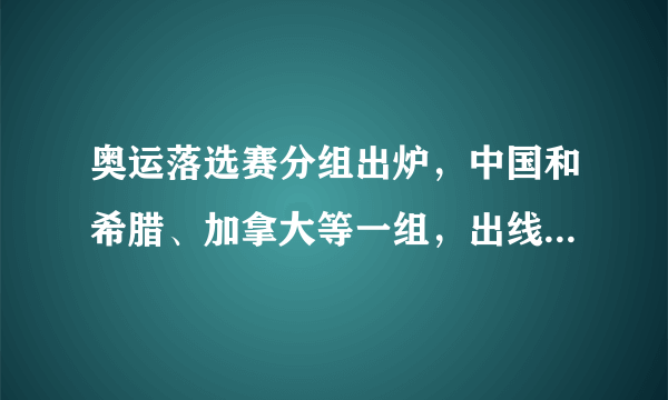 奥运落选赛分组出炉，中国和希腊、加拿大等一组，出线几率渺茫，如何看待这个分组情况？