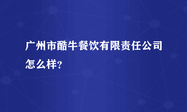 广州市酷牛餐饮有限责任公司怎么样？