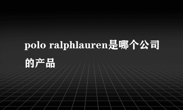 polo ralphlauren是哪个公司的产品