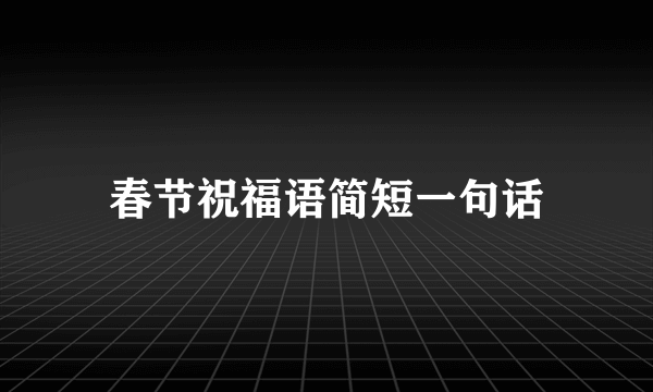 春节祝福语简短一句话