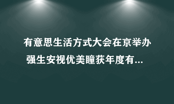 有意思生活方式大会在京举办 强生安视优美瞳获年度有意思品牌