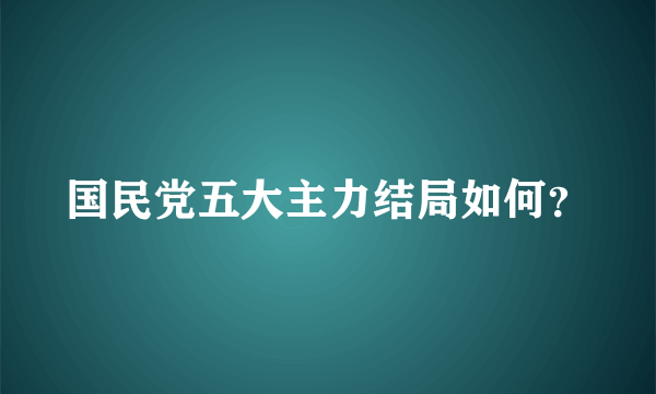 国民党五大主力结局如何？