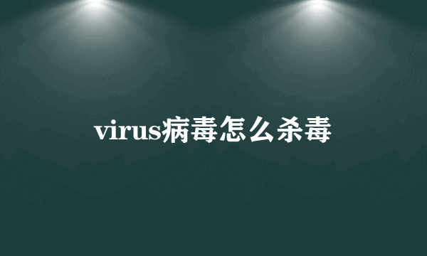 virus病毒怎么杀毒