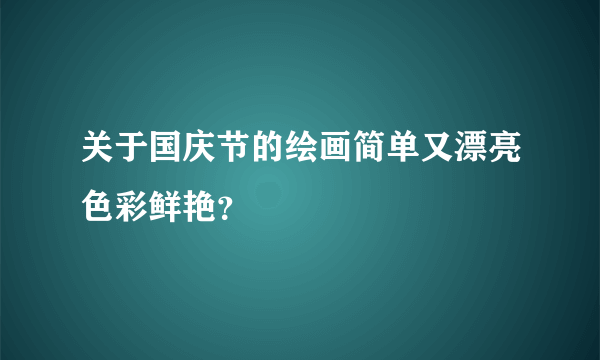 关于国庆节的绘画简单又漂亮色彩鲜艳？