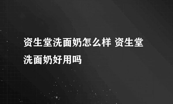 资生堂洗面奶怎么样 资生堂洗面奶好用吗