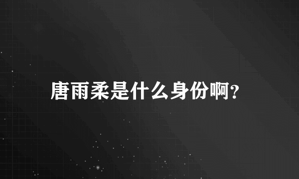 唐雨柔是什么身份啊？