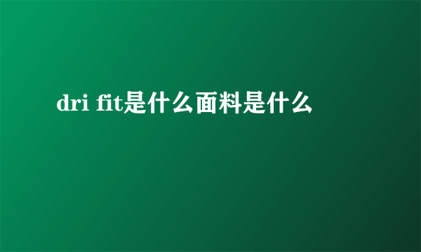 dri fit是什么面料是什么