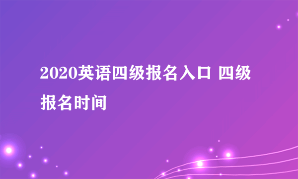 2020英语四级报名入口 四级报名时间