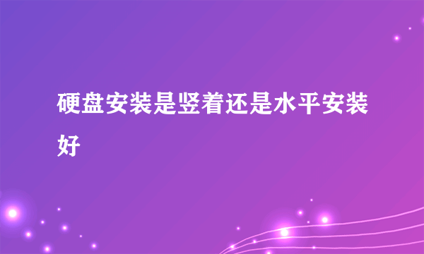 硬盘安装是竖着还是水平安装好