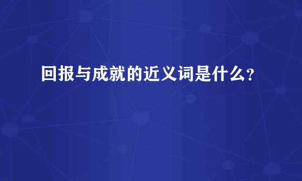 回报与成就的近义词是什么？