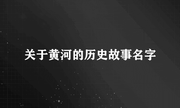 关于黄河的历史故事名字