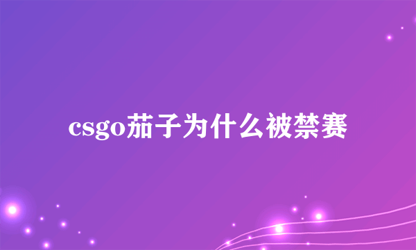 csgo茄子为什么被禁赛