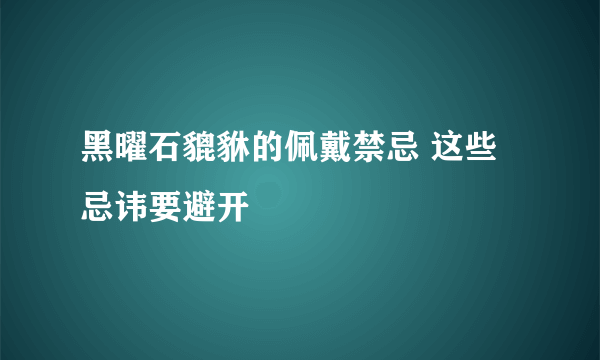 黑曜石貔貅的佩戴禁忌 这些忌讳要避开