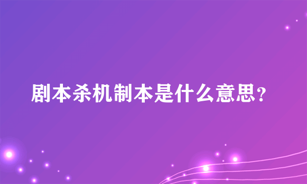 剧本杀机制本是什么意思？