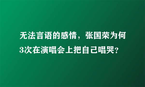 无法言语的感情，张国荣为何3次在演唱会上把自己唱哭？