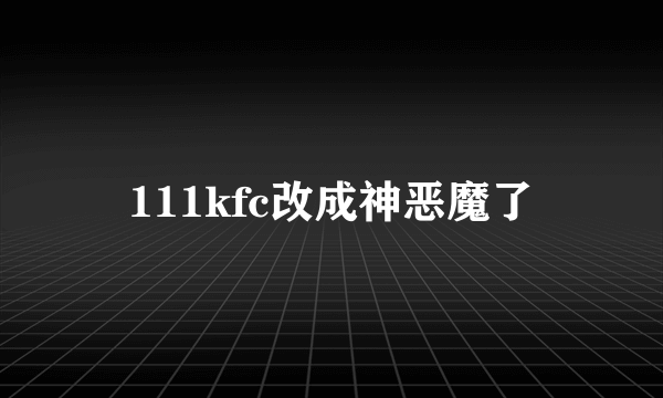 111kfc改成神恶魔了