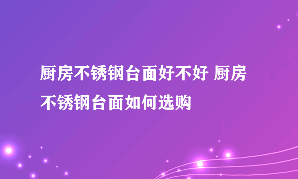 厨房不锈钢台面好不好 厨房不锈钢台面如何选购