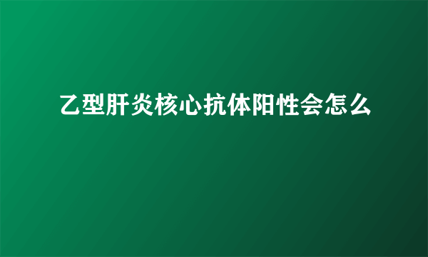 乙型肝炎核心抗体阳性会怎么