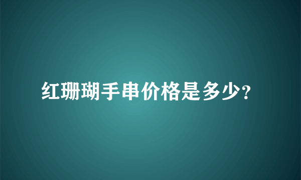 红珊瑚手串价格是多少？