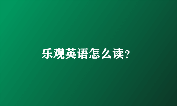 乐观英语怎么读？