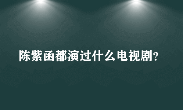 陈紫函都演过什么电视剧？