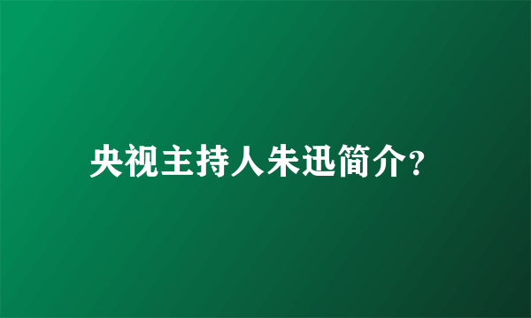 央视主持人朱迅简介？