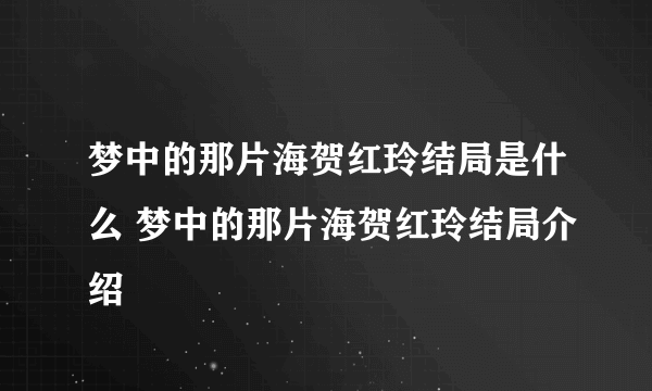 梦中的那片海贺红玲结局是什么 梦中的那片海贺红玲结局介绍