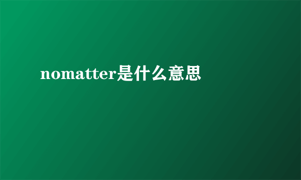 nomatter是什么意思