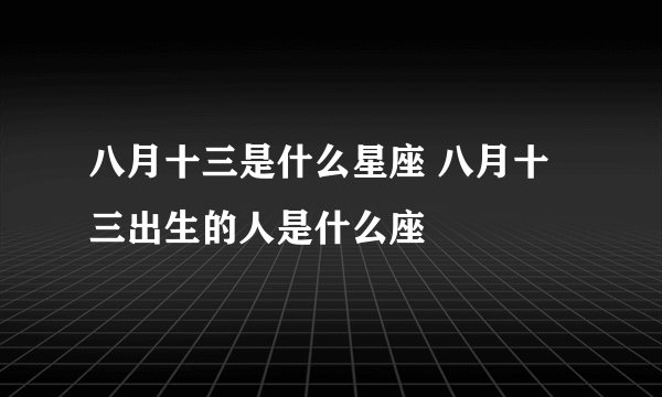 八月十三是什么星座 八月十三出生的人是什么座