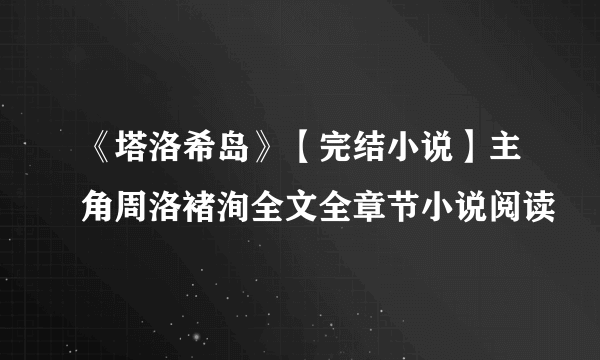 《塔洛希岛》【完结小说】主角周洛褚洵全文全章节小说阅读