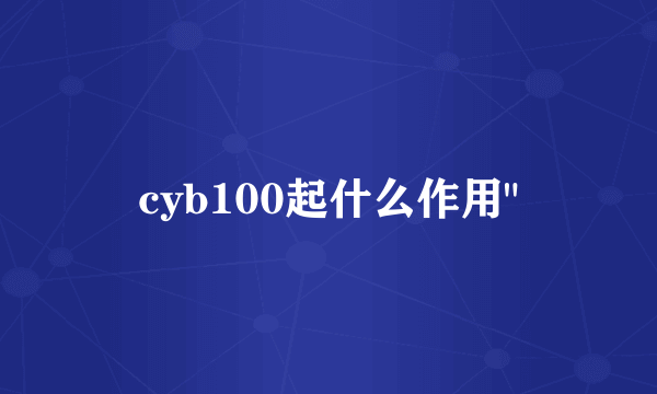 cyb100起什么作用