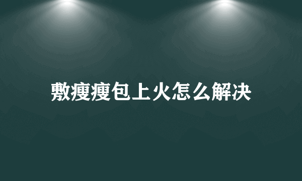 敷瘦瘦包上火怎么解决