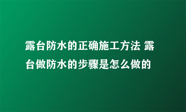 露台防水的正确施工方法 露台做防水的步骤是怎么做的