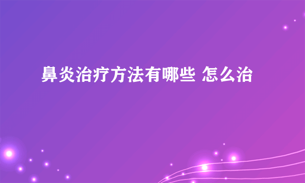 鼻炎治疗方法有哪些 怎么治