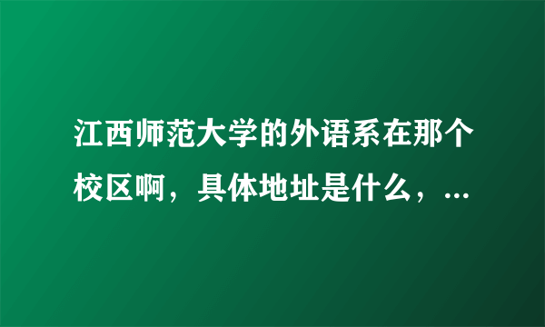 江西师范大学的外语系在那个校区啊，具体地址是什么，邮编是多少