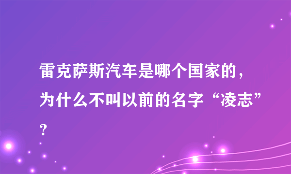 雷克萨斯汽车是哪个国家的，为什么不叫以前的名字“凌志”？