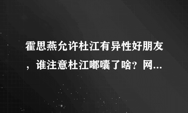 霍思燕允许杜江有异性好朋友，谁注意杜江嘟囔了啥？网友不敢相信！