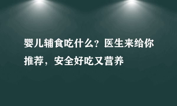 婴儿辅食吃什么？医生来给你推荐，安全好吃又营养