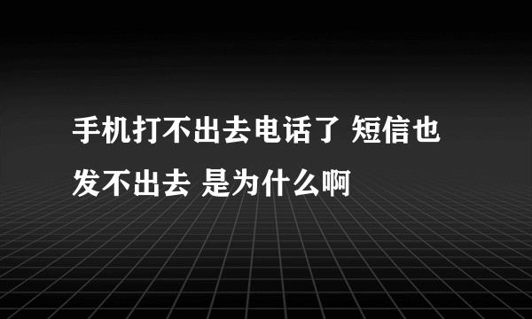 手机打不出去电话了 短信也发不出去 是为什么啊