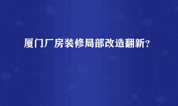 厦门厂房装修局部改造翻新？