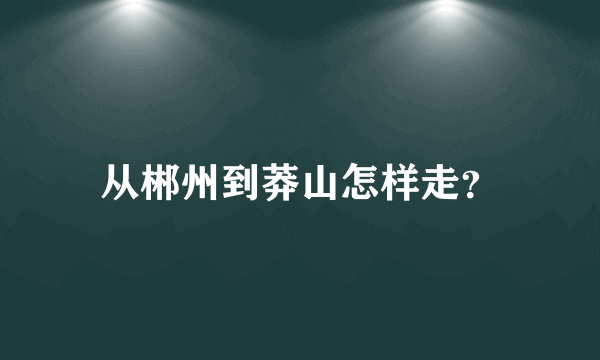 从郴州到莽山怎样走？