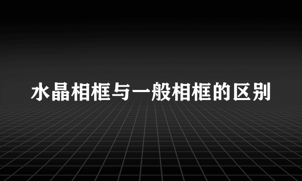 水晶相框与一般相框的区别