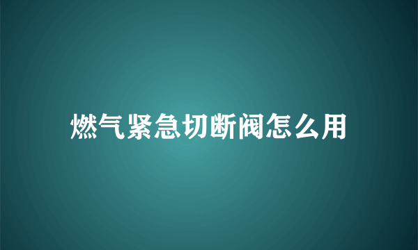 燃气紧急切断阀怎么用