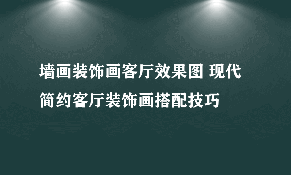 墙画装饰画客厅效果图 现代简约客厅装饰画搭配技巧