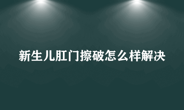 新生儿肛门擦破怎么样解决