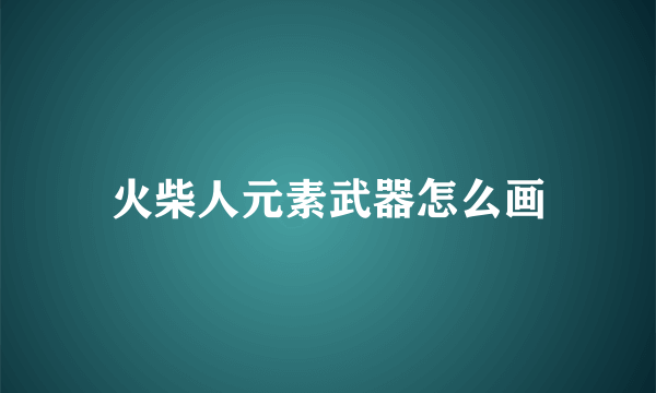 火柴人元素武器怎么画