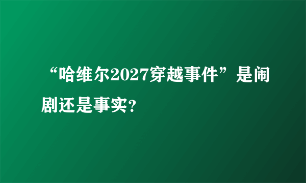 “哈维尔2027穿越事件”是闹剧还是事实？