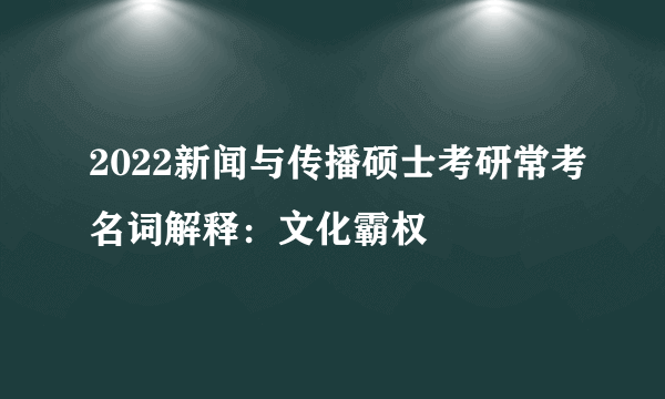 2022新闻与传播硕士考研常考名词解释：文化霸权