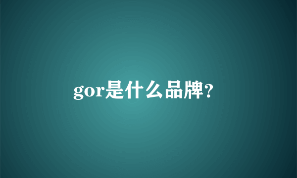 gor是什么品牌？