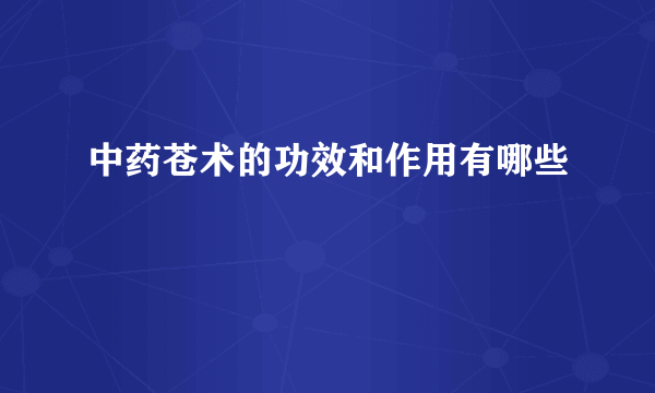 中药苍术的功效和作用有哪些